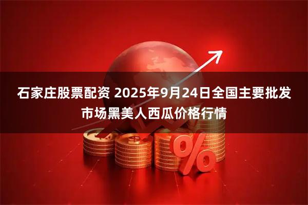 石家庄股票配资 2025年9月24日全国主要批发市场黑美人西瓜价格行情