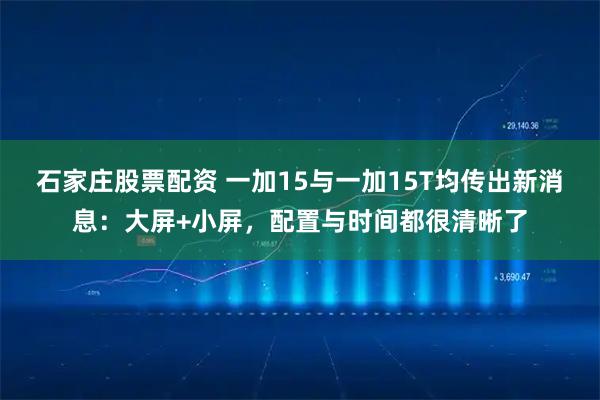 石家庄股票配资 一加15与一加15T均传出新消息：大屏+小屏，配置与时间都很清晰了
