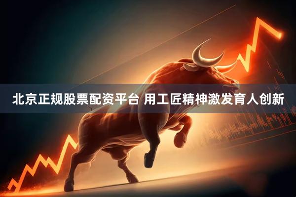 北京正规股票配资平台 用工匠精神激发育人创新