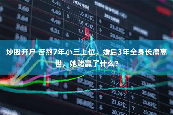 炒股开户 苦熬7年小三上位，婚后3年全身长瘤离世，她赌赢了什么？