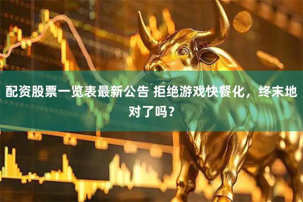 配资股票一览表最新公告 拒绝游戏快餐化，终末地对了吗？
