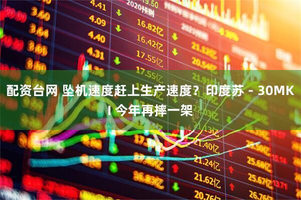 配资台网 坠机速度赶上生产速度？印度苏 - 30MKI 今年再摔一架
