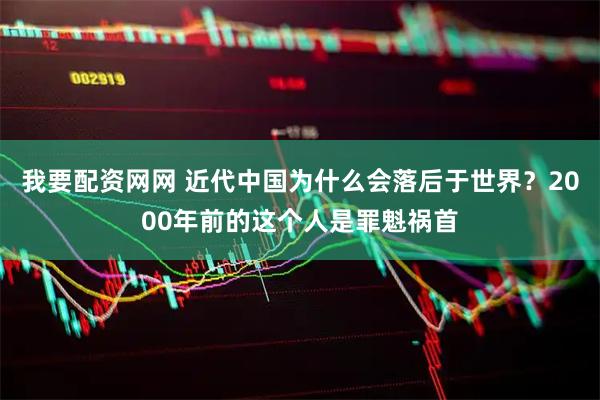 我要配资网网 近代中国为什么会落后于世界？2000年前的这个人是罪魁祸首